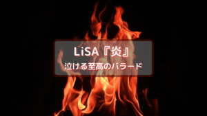 LiSA 『炎（ほむら）』-泣ける至高のバラード‐